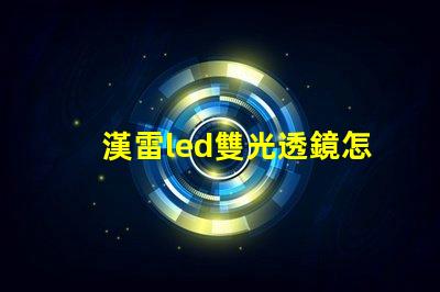 漢雷led雙光透鏡怎么樣 科耀達led透鏡怎么樣